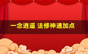 一念逍遥 法修神通加点